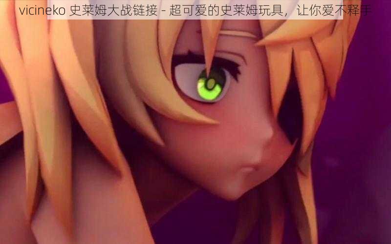 vicineko 史莱姆大战链接 - 超可爱的史莱姆玩具,让你爱不释手