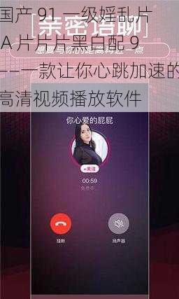 国产 91 一级婬乱片 A 片片片黑白配 9——一款让你心跳加速的高清视频播放软件