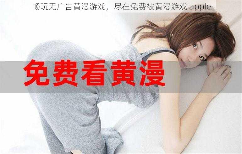 畅玩无广告黄漫游戏,尽在免费被黄漫游戏 apple