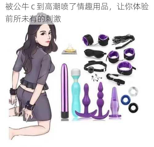 被公牛 c 到高潮喷了情趣用品,让你体验前所未有的刺激