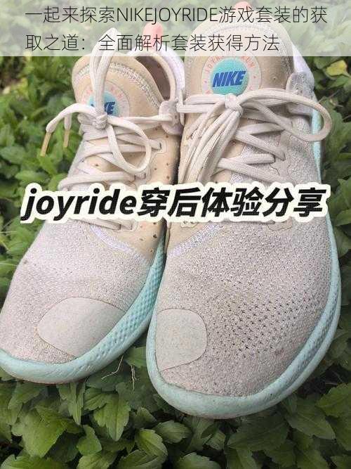 一起来探索NIKEJOYRIDE游戏套装的获取之道:全面解析套装获得方法