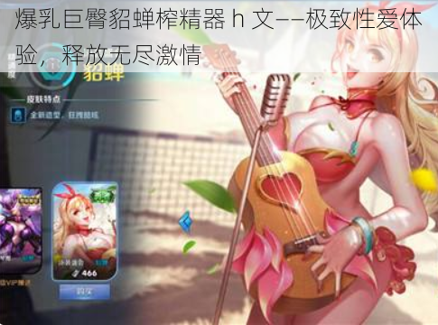 爆乳巨臀貂蝉榨精器 h 文——极致性爱体验,释放无尽激情