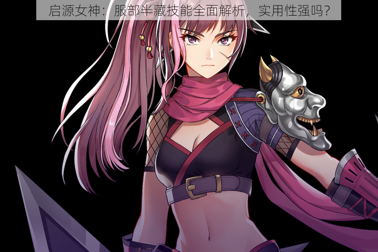 启源女神:服部半藏技能全面解析,实用性强吗?