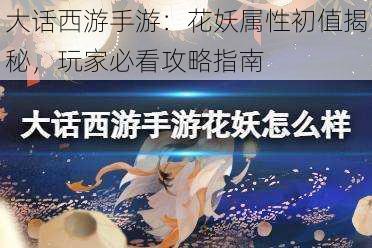 大话西游手游:花妖属性初值揭秘,玩家必看攻略指南