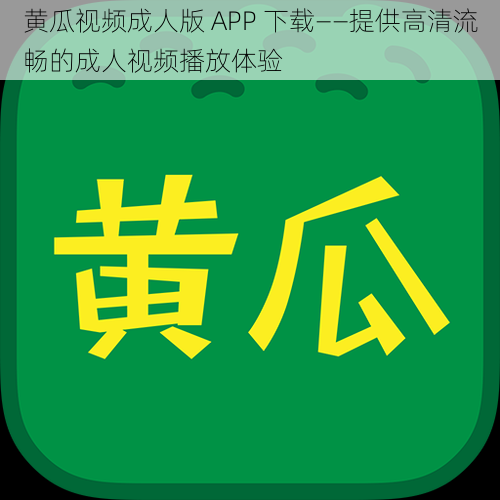 黄瓜视频成人版 APP 下载——提供高清流畅的成人视频播放体验