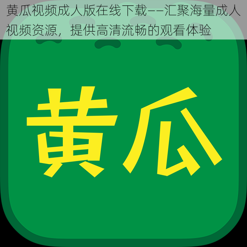 黄瓜视频成人版在线下载——汇聚海量成人视频资源,提供高清流畅的观看体验
