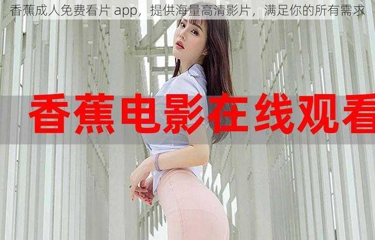 香蕉成人免费看片 app,提供海量高清影片,满足你的所有需求