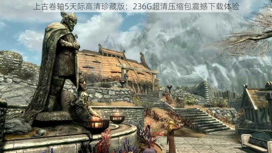 上古卷轴5天际高清珍藏版:236G超清压缩包震撼下载体验