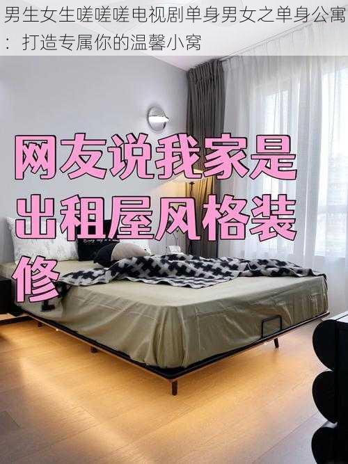 男生女生嗟嗟嗟电视剧单身男女之单身公寓:打造专属你的温馨小窝