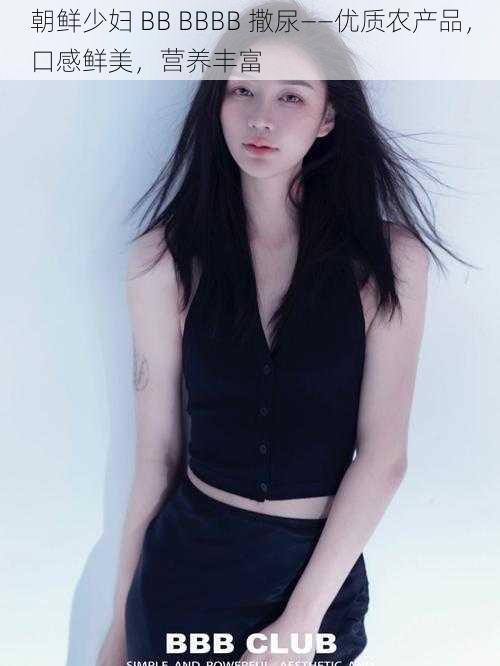 朝鲜少妇 BB BBBB 撒尿——优质农产品,口感鲜美,营养丰富