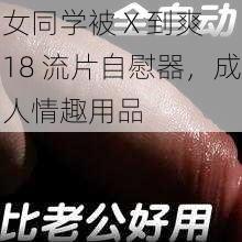 女同学被 X 到爽 18 流片自慰器,成人情趣用品