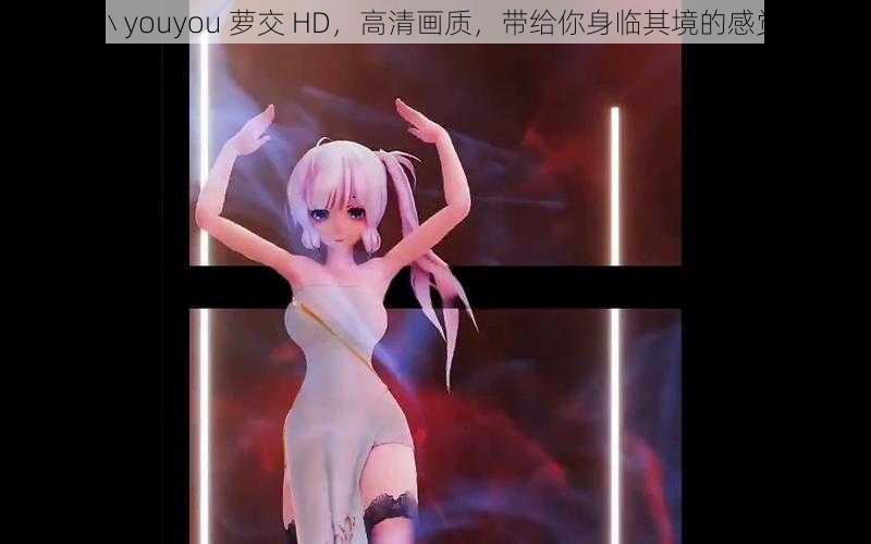 小 youyou 萝交 HD,高清画质,带给你身临其境的感觉