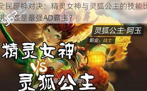 全民超神对决:精灵女神与灵狐公主的技能比拼,谁是最强AD霸主?