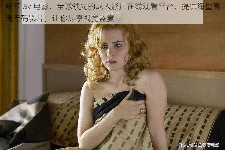 麻豆 av 电影,全球领先的成人影片在线观看平台,提供海量高清无码影片,让你尽享视觉盛宴