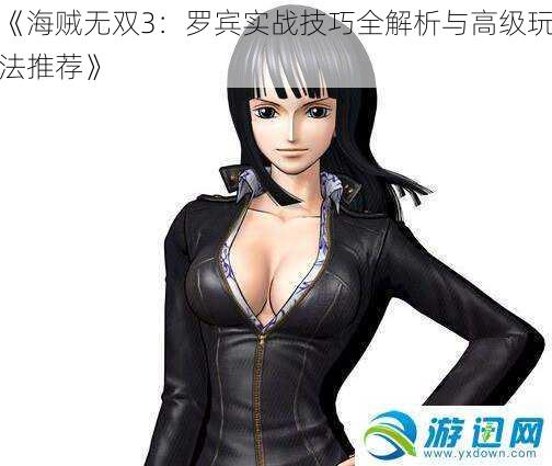 《海贼无双3:罗宾实战技巧全解析与高级玩法推荐》