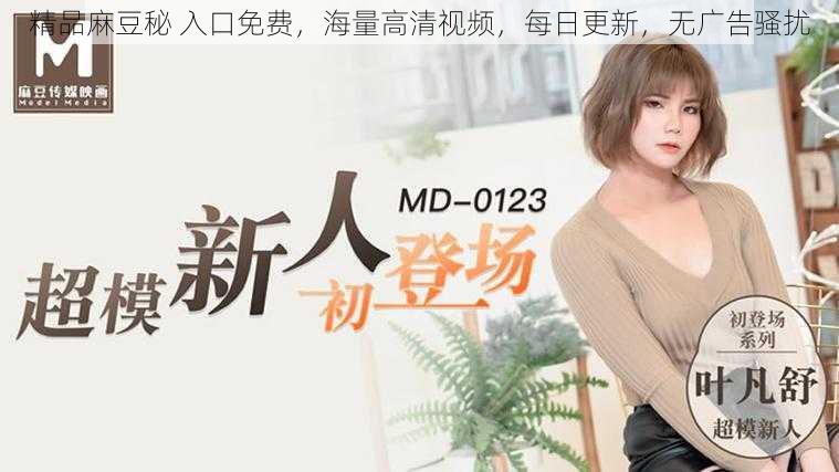 精品麻豆秘 入口免费,海量高清视频,每日更新,无广告骚扰