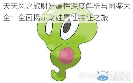 天天风之旅财娃属性深度解析与图鉴大全:全面揭示财娃属性特征之旅