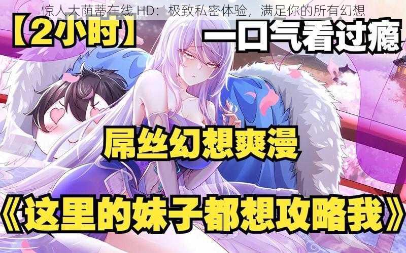 惊人大荫蒂在线 HD:极致私密体验,满足你的所有幻想