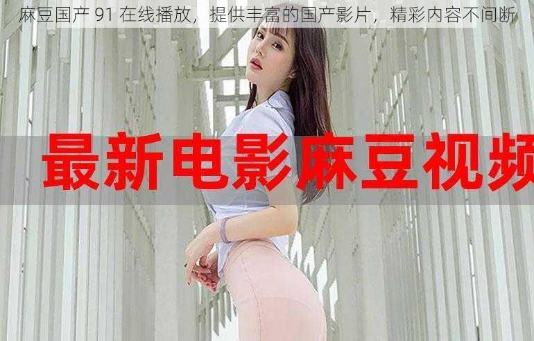 麻豆国产 91 在线播放,提供丰富的国产影片,精彩内容不间断