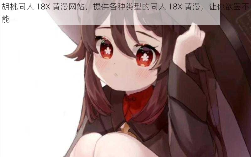 胡桃同人 18X 黄漫网站,提供各种类型的同人 18X 黄漫,让你欲罢不能