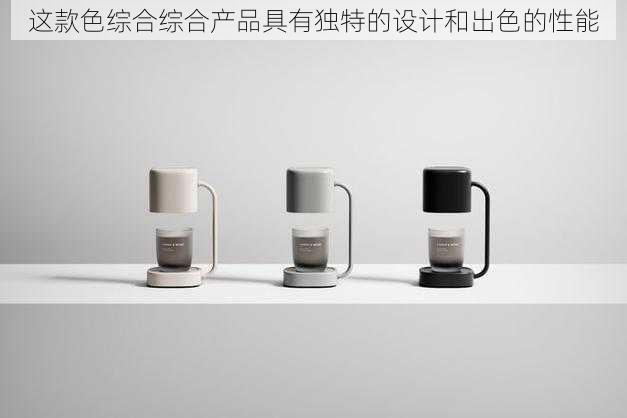 这款色综合综合产品具有独特的设计和出色的性能