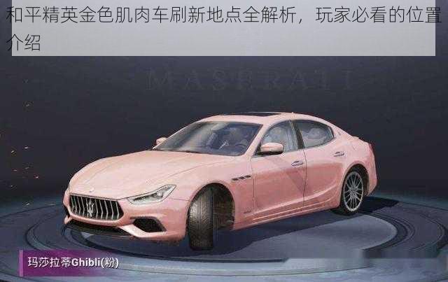 和平精英金色肌肉车刷新地点全解析,玩家必看的位置介绍