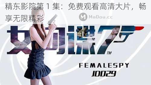 精东影院第 1 集:免费观看高清大片,畅享无限精彩