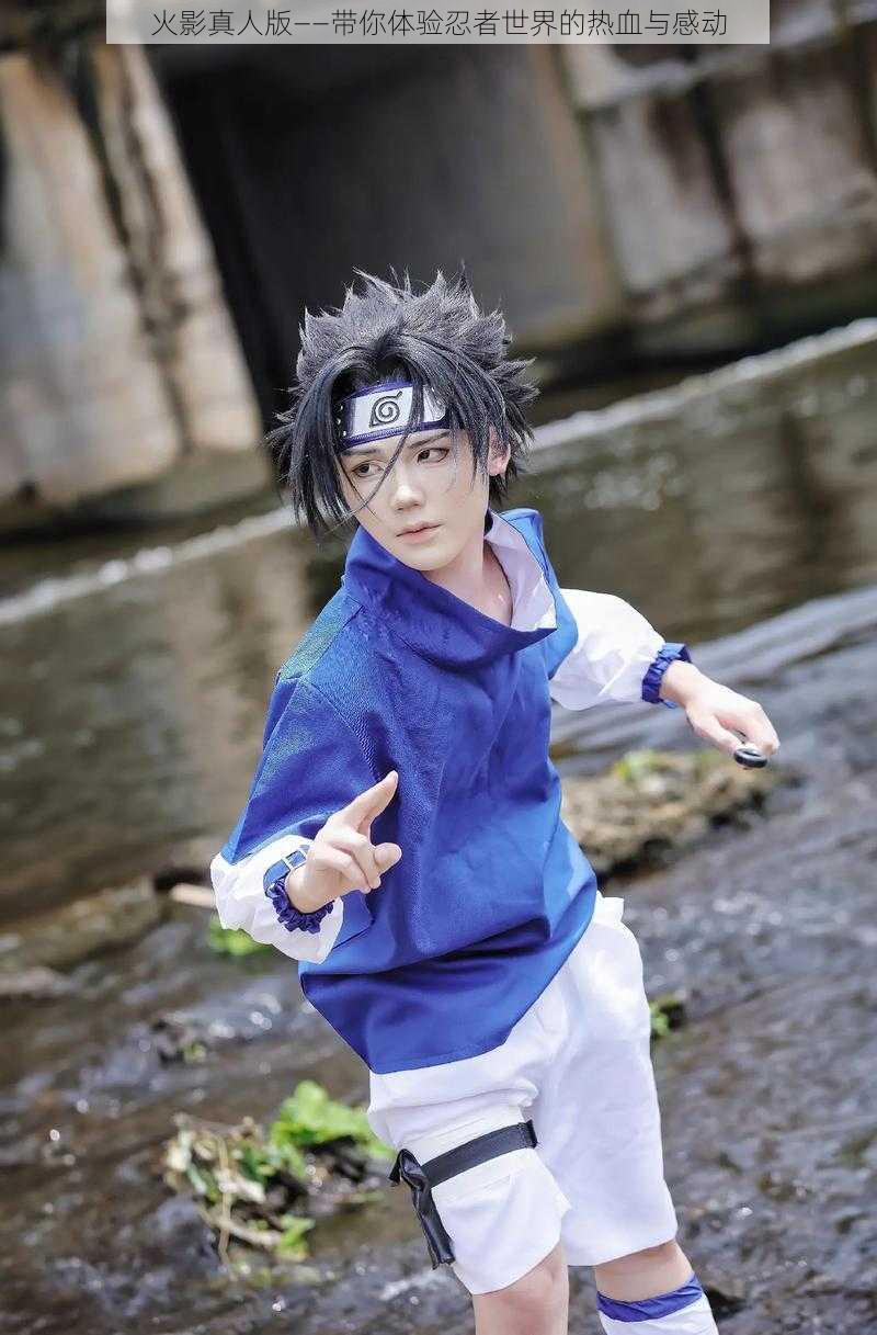 火影真人版——带你体验忍者世界的热血与感动