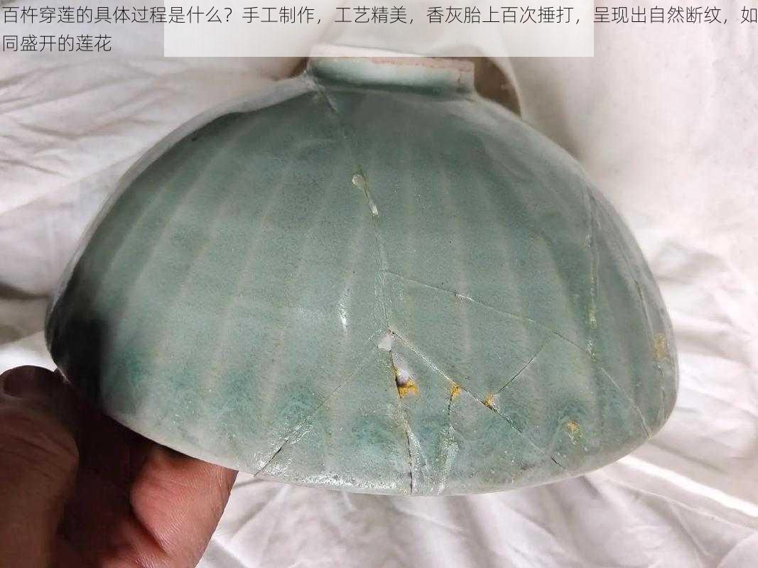 百杵穿莲的具体过程是什么?手工制作,工艺精美,香灰胎上百次捶打,呈现出自然断纹,如同盛开的莲花