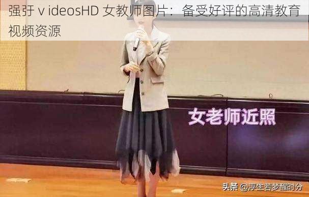 强弙ⅴideosHD 女教师图片:备受好评的高清教育视频资源