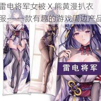 雷电将军女被 X 熊黄漫扒衣服——一款有趣的游戏周边产品