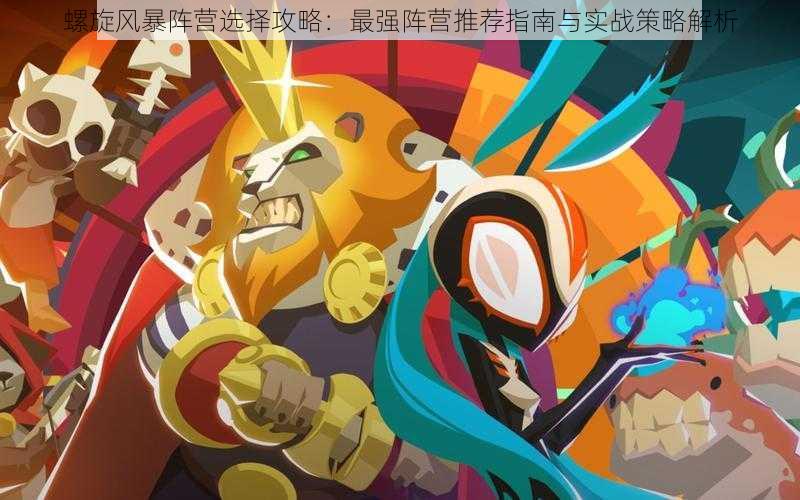 螺旋风暴阵营选择攻略:最强阵营推荐指南与实战策略解析