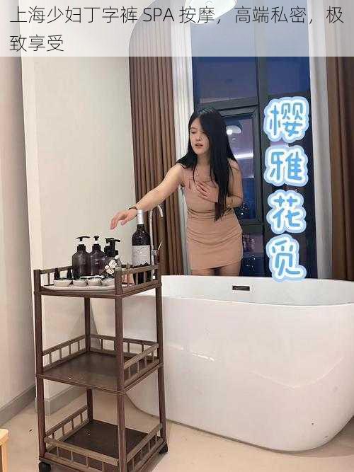 上海少妇丁字裤 SPA 按摩,高端私密,极致享受