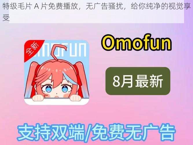 特级毛片 A 片免费播放,无广告骚扰,给你纯净的视觉享受