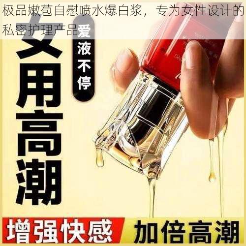 极品嫩苞自慰喷水爆白浆,专为女性设计的私密护理产品