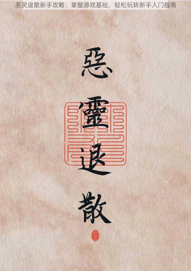 恶灵退散新手攻略:掌握游戏基础,轻松玩转新手入门指南