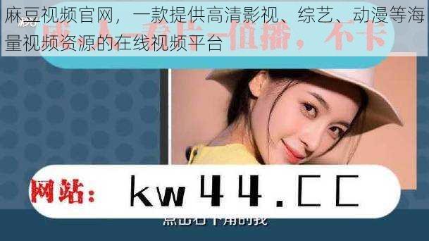 麻豆视频官网,一款提供高清影视、综艺、动漫等海量视频资源的在线视频平台