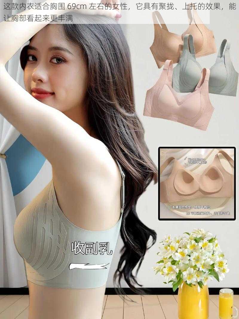 这款内衣适合胸围 69cm 左右的女性,它具有聚拢、上托的效果,能让胸部看起来更丰满