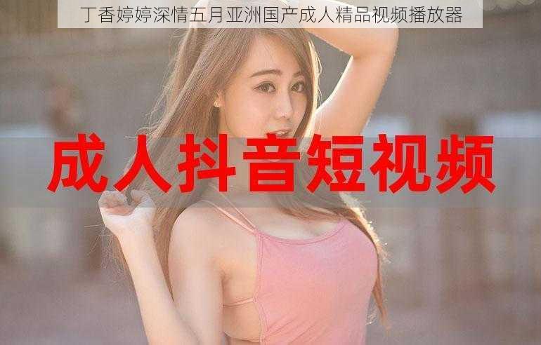 丁香婷婷深情五月亚洲国产成人精品视频播放器