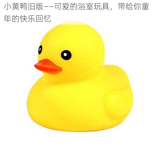 小黄鸭旧版——可爱的浴室玩具,带给你童年的快乐回忆
