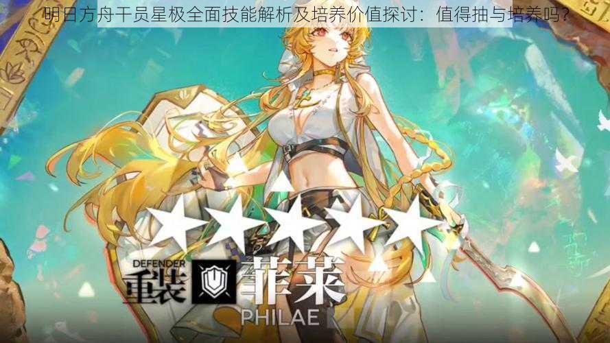 明日方舟干员星极全面技能解析及培养价值探讨:值得抽与培养吗?