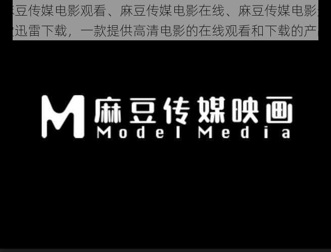 麻豆传媒电影观看、麻豆传媒电影在线、麻豆传媒电影天堂迅雷下载,一款提供高清电影的在线观看和下载的产品