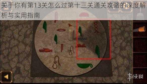 关于你有第13关怎么过第十三关通关攻略的深度解析与实用指南