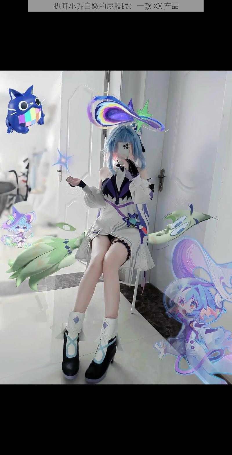 扒开小乔白嫩的屁股眼:一款 XX 产品