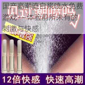 国产高潮流白浆喷水免费游戏——体验前所未有的刺激与快感