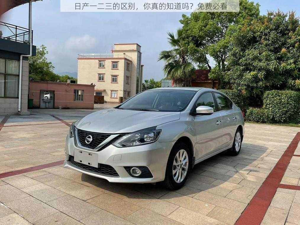 日产一二三的区别,你真的知道吗?免费必看