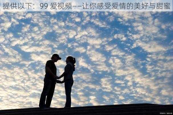 提供以下:99 爱视频——让你感受爱情的美好与甜蜜