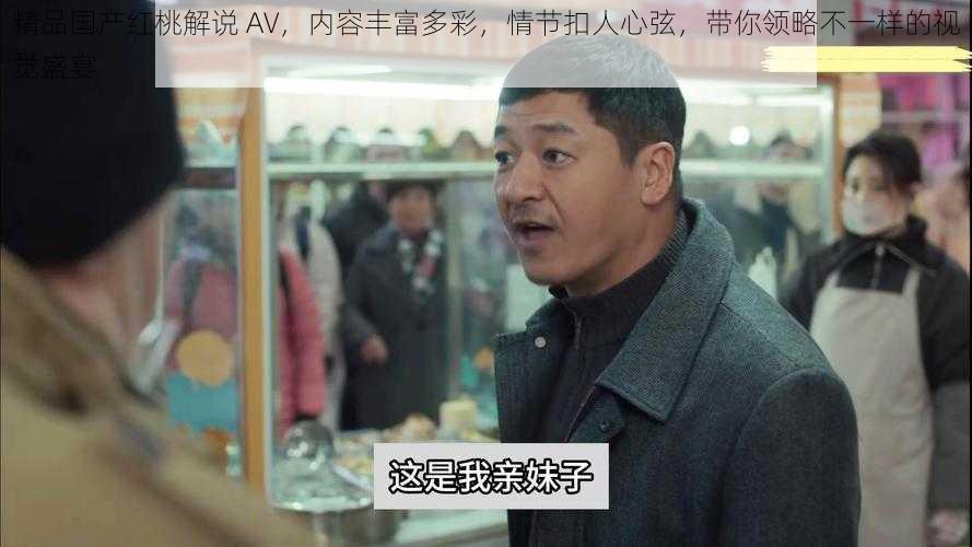 精品国产红桃解说 AV,内容丰富多彩,情节扣人心弦,带你领略不一样的视觉盛宴