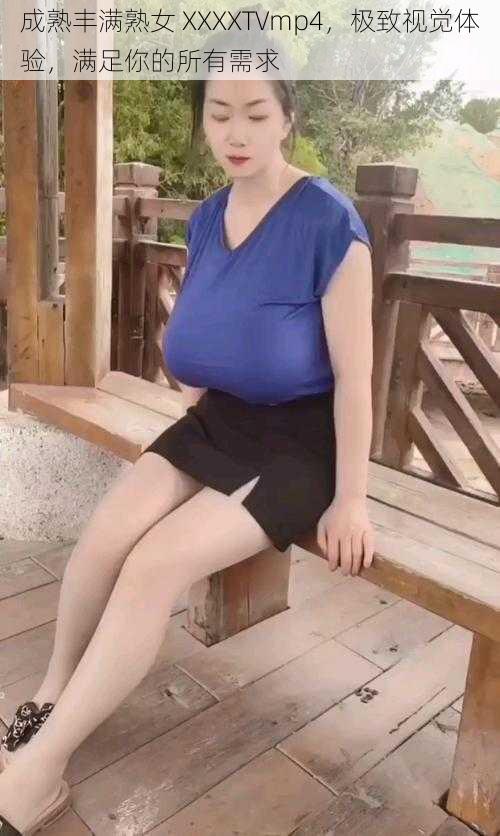 成熟丰满熟女 XXXXTVmp4,极致视觉体验,满足你的所有需求