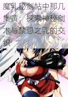 魔乳秘剑帖中那几集黄:探索神秘剑术与禁忌之乳的交织